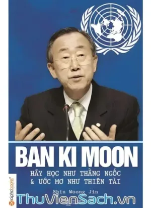 Ban Ki Moon - Hãy Học Như Kẻ Ngốc Và Ước Mơ Như Thiên Tài