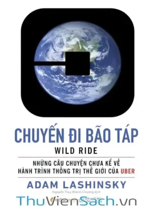 Chuyến Đi Bão Táp - Những Câu Chuyện Chưa Kể Về Hành Trình Thống Trị Thế Giới Của Uber
