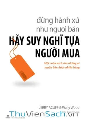 Đừng Hành Xử Như Người Bán, Hãy Suy Nghĩ Tựa Người Mua