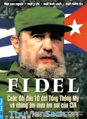 Fidel Cuộc Đối Đầu 10 Đời Tổng Thống Mỹ Và Những Âm Mưu Ám Sát Của Cia