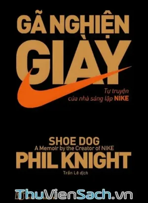 Gã Nghiện Giày - Tự Truyện Của Nhà Sáng Lập Nike
