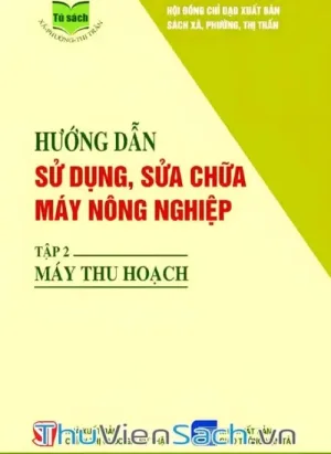 Hướng Dẫn Sử Dụng, Sửa Chữa Máy Nông Nghiệp - Tập 2: Máy Thu Hoạch
