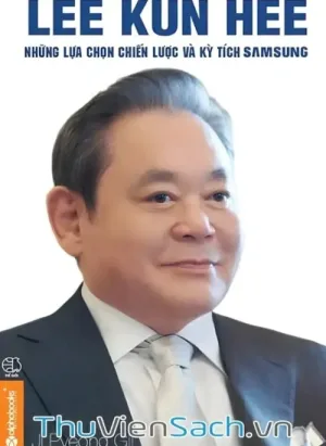 Lee Kun Hee - Những Lựa Chọn Chiến Lược Và Kỳ Tích Samsung