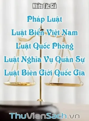 Pháp Luật - Quyển 4: Luật Biển Việt Nam, Luật Quốc Phòng, Luật Nghĩa Vụ Quân Sự, Luật Biên Giới Quốc Gia