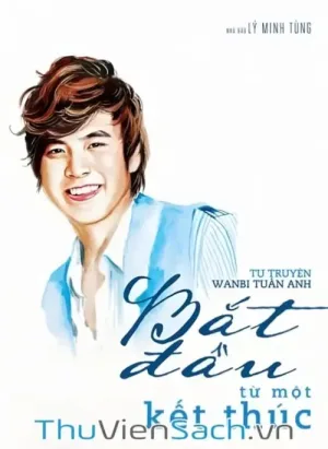 Tự Truyện Wanbi Tuấn Anh - Bắt Đầu Từ Một Kết Thúc